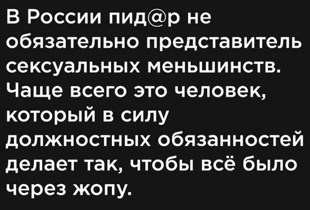 В России пид@р не обязательно представитель сексуальных меньшинств. Чаще всего это человек, который в силу должностных обязанностей делает так, чтобы всё было через жопу.