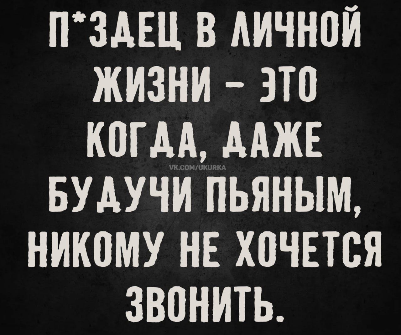 П*здeц в личной жизни - это когда, даже будучи пьяным, никому не хочется звонить.