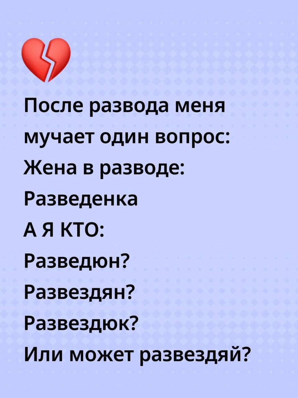 После развода меня мучает один вопрос: Жена в разводе: Разведенка А я кто: Разведён? Разведян? Разведдюк? Или может развездай?