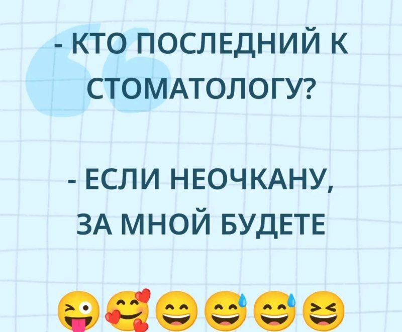 - КТО ПОСЛЕДНИЙ К СТОМАТОЛОГУ?
- ЕСЛИ НЕОЧКАНУ, ЗА МНОЙ БУДЕТЕ
