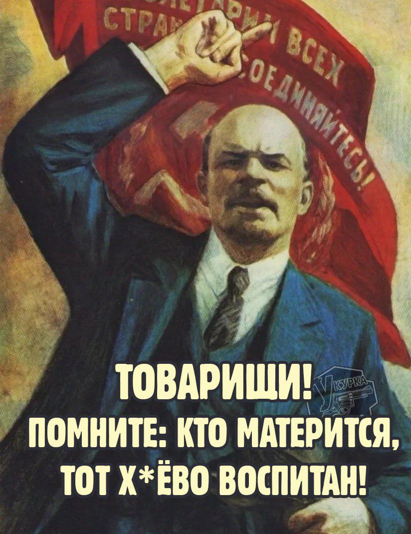 ТОВАРИЩИ! ПОМНИТЕ: КТО МАТЕРИТСЯ, ТОТ Х*ЁВО ВОСПИТАН!