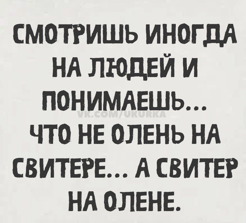 Смотришь иногда на людей и понимаешь... что не олень на свитере... а свитер на олене.