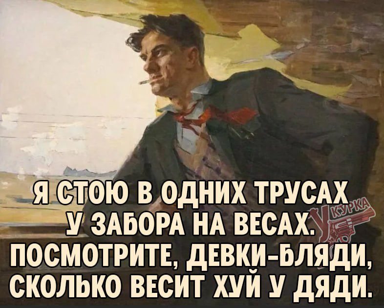 Я стою в одних трусах у забора на весах. Посмотрите, девки-бляди, сколько весит хуи у дяди.