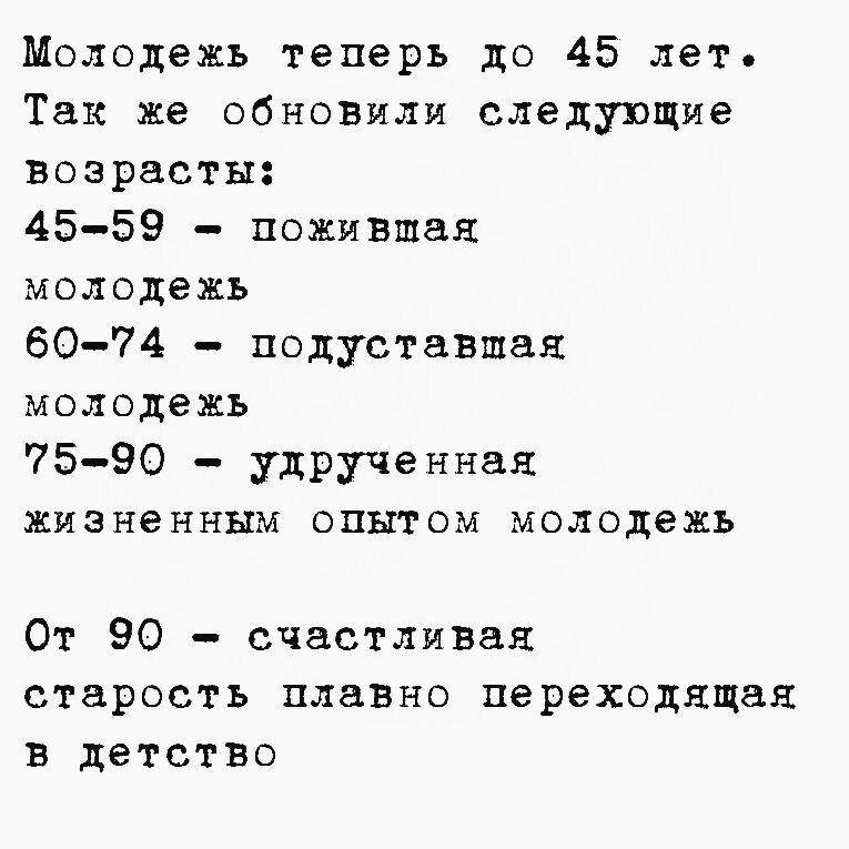 Молодежь теперь до 45 лет. Так же обновили следующие возрасты: 45-59 - пожившая молодежь 60-74 - подуставшая молодежь 75-90 - удрудченная жизненным опытом молодежь От 90 - счастливая старость плавно переходящая в детство