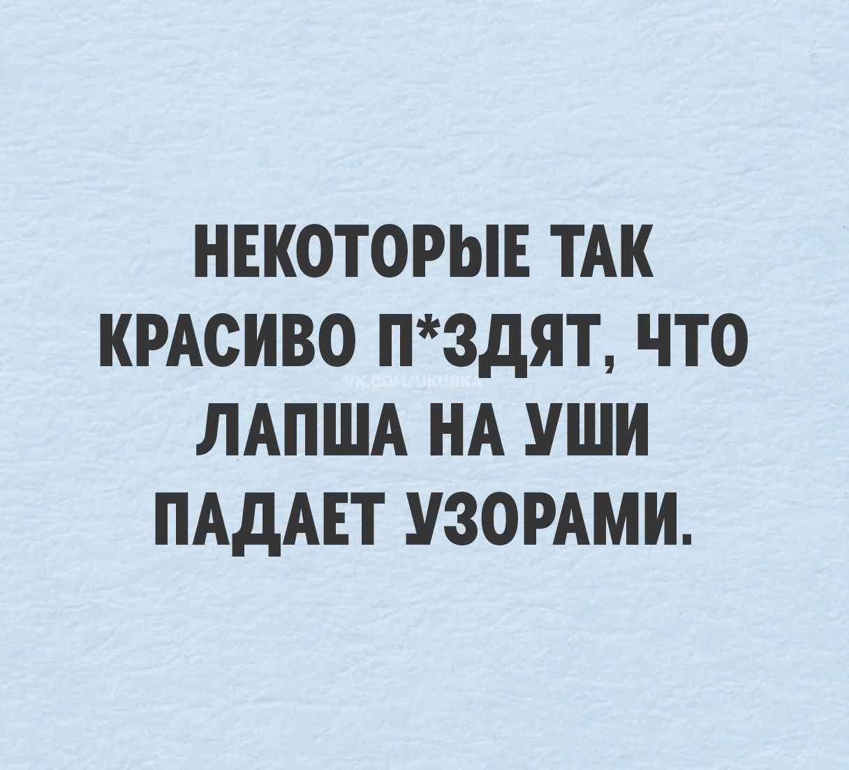 НЕКОТОРЫЕ ТАК КРАСИВО П*ЗДЯТ, ЧТО ЛАПША НА УШИ ПАДАЕТ УЗОРАМИ.