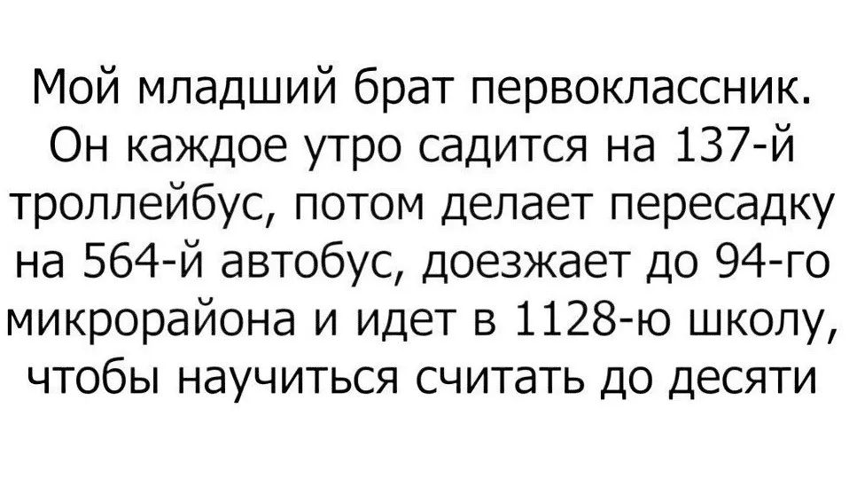 Мой младший брат первоклассник. Он каждое утро садится на 137-й троллейбус, потом делает пересадку на 564-й автобус, доезжает до 94-го микрорайона и идет в 1128-ю школу, чтобы научиться считать до десяти
