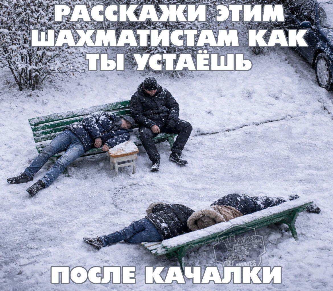 РАССКАЖИ ЭТИМ ШАХМАТИСТАМ КАК ТЫ УСТАЁШЬ
ПОСЛЕ КАЧАЛКИ