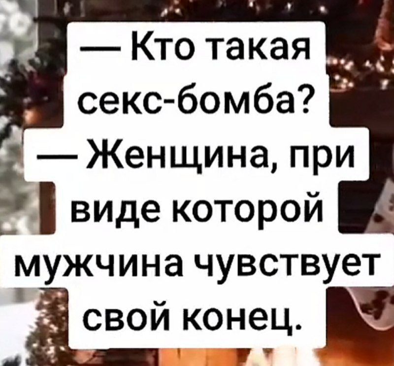 — Кто такая секс-бомба? — Женщина, при виде которой мужчина чувствует свой конец.