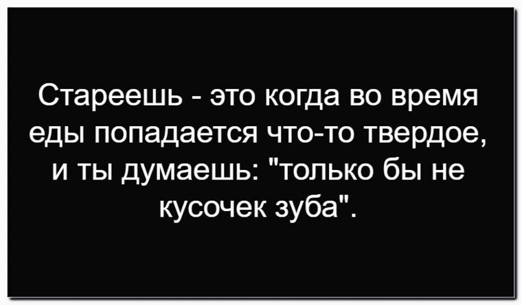Стареешь - это когда во время еды попадается что-то твёрдое, и ты думаешь: \