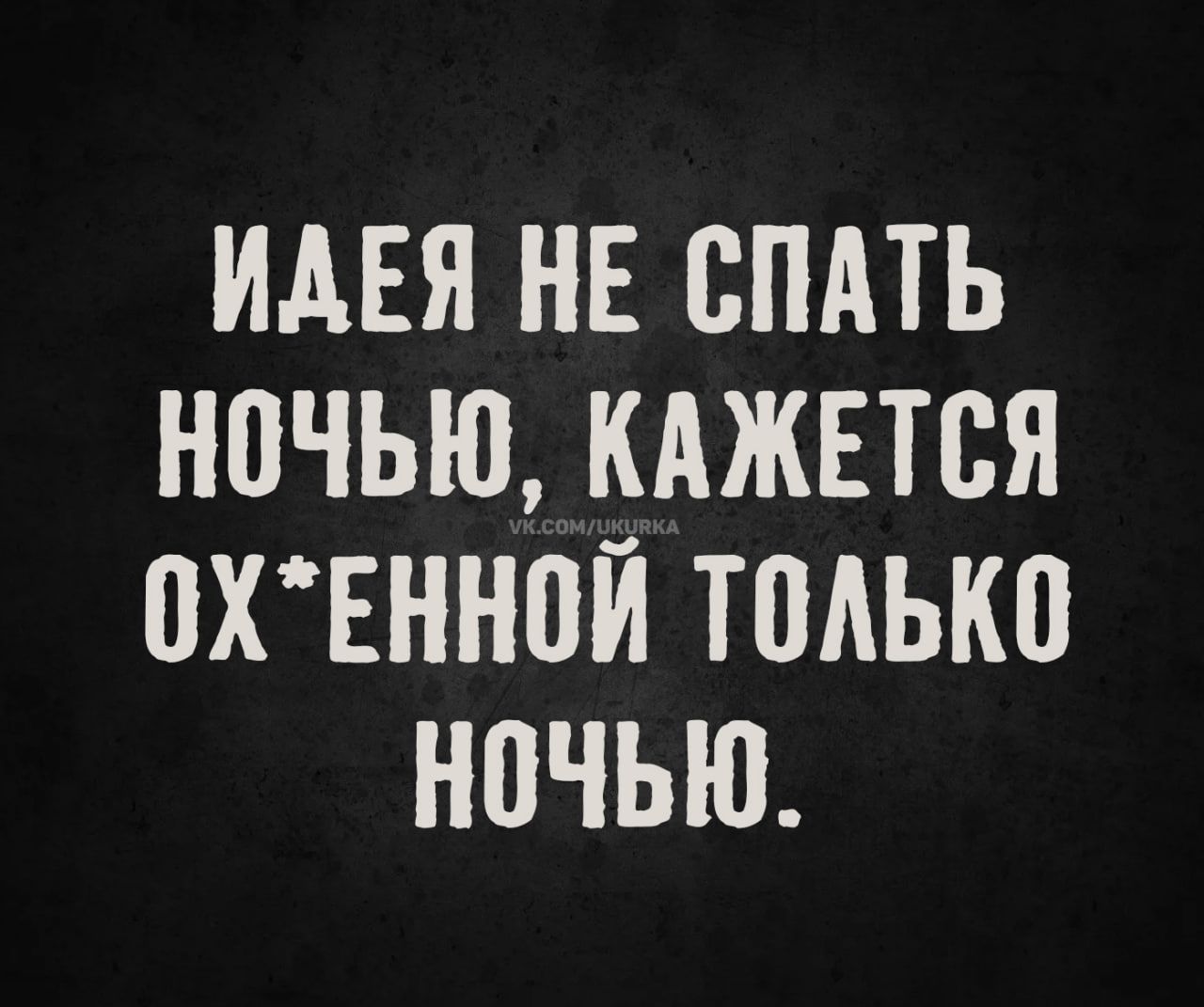 ИДЕЯ НЕ СПАТЬ НОЧЬЮ, КАЖЕТСЯ ОХ*ЕННОЙ ТОЛЬКО НОЧЬЮ.