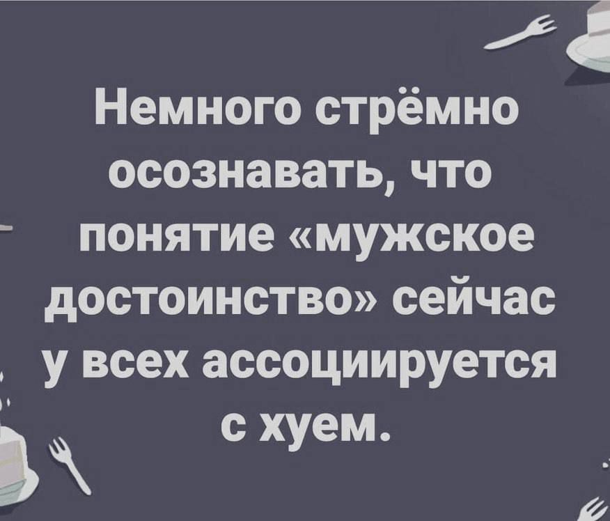 Немного стрёмно осознавать, что понятие «мужское достоинство» сейчас у всех ассоциируется с хуем.