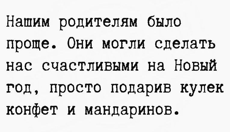 Нашим родителям было проще. Они могли сделать нас счастливыми на Новый год, simply подарив кулек конфет и мандаринов.