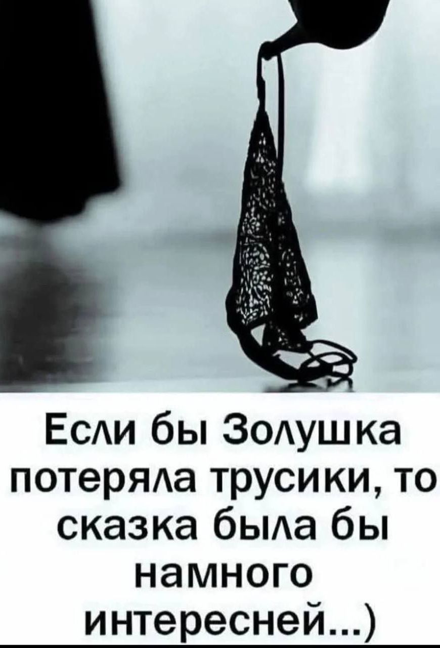 Если бы Золушка потеряла трусики, то сказка была бы намного интересней...)