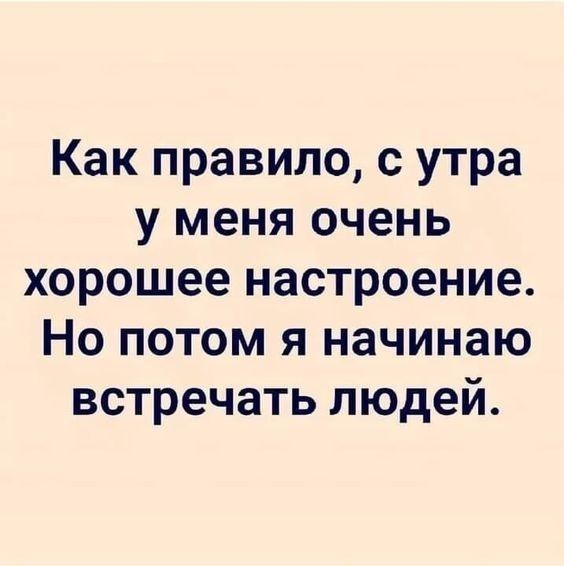 Как правило, с утра у меня очень хорошее настроение. Но потом я начинаю встречать людей.