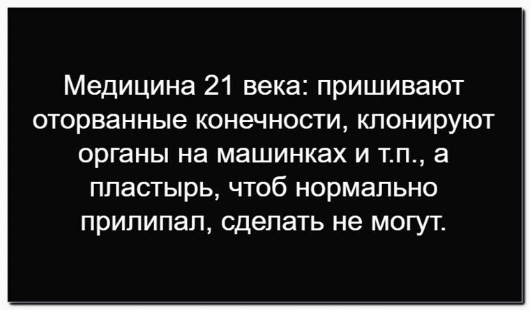 Медицина 21 века: пришивают оторванные конечности, клонируют органы на машинках и т.п., а пластырь, чтоб нормально прилипал, сделать не могут.