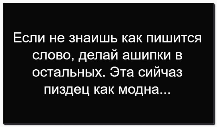 Если не знаешь как пишится слово, делай ашипки в остальных. Эта сихчас пиздец как модна...
