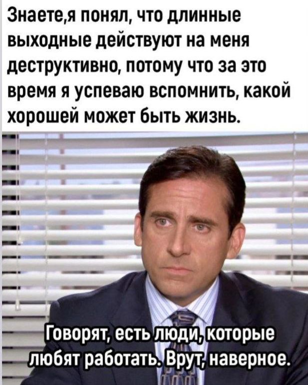 Знаете, я понял, что длинные выходные действуют на меня деструктивно, потому что за это время я успеваю вспомнить, какой хорошей может быть жизнь.\nГоворят, есть люди, которые любят работать. Врут, наверное.