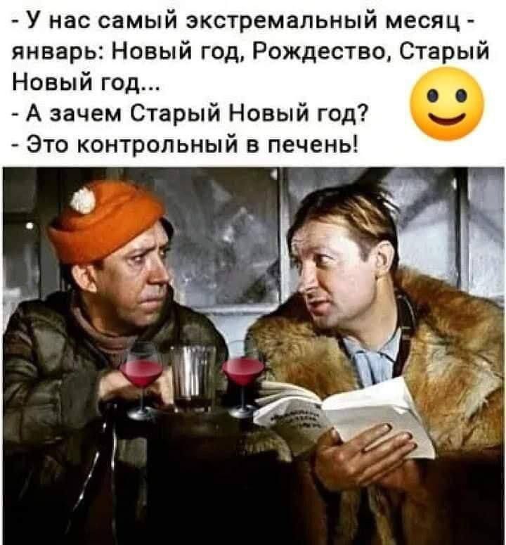 У нас самый экстремальный месяц - январь: Новый год, Рождество, Старый Новый год... - А зачем Старый Новый год? - Это контрольный в печени!