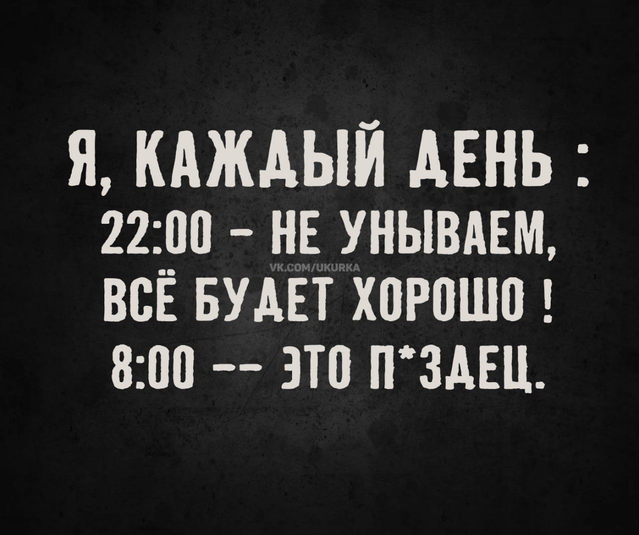 Я, каждый день: 22:00 - не унываем, всё будет хорошо! 8:00 - это п*здец.