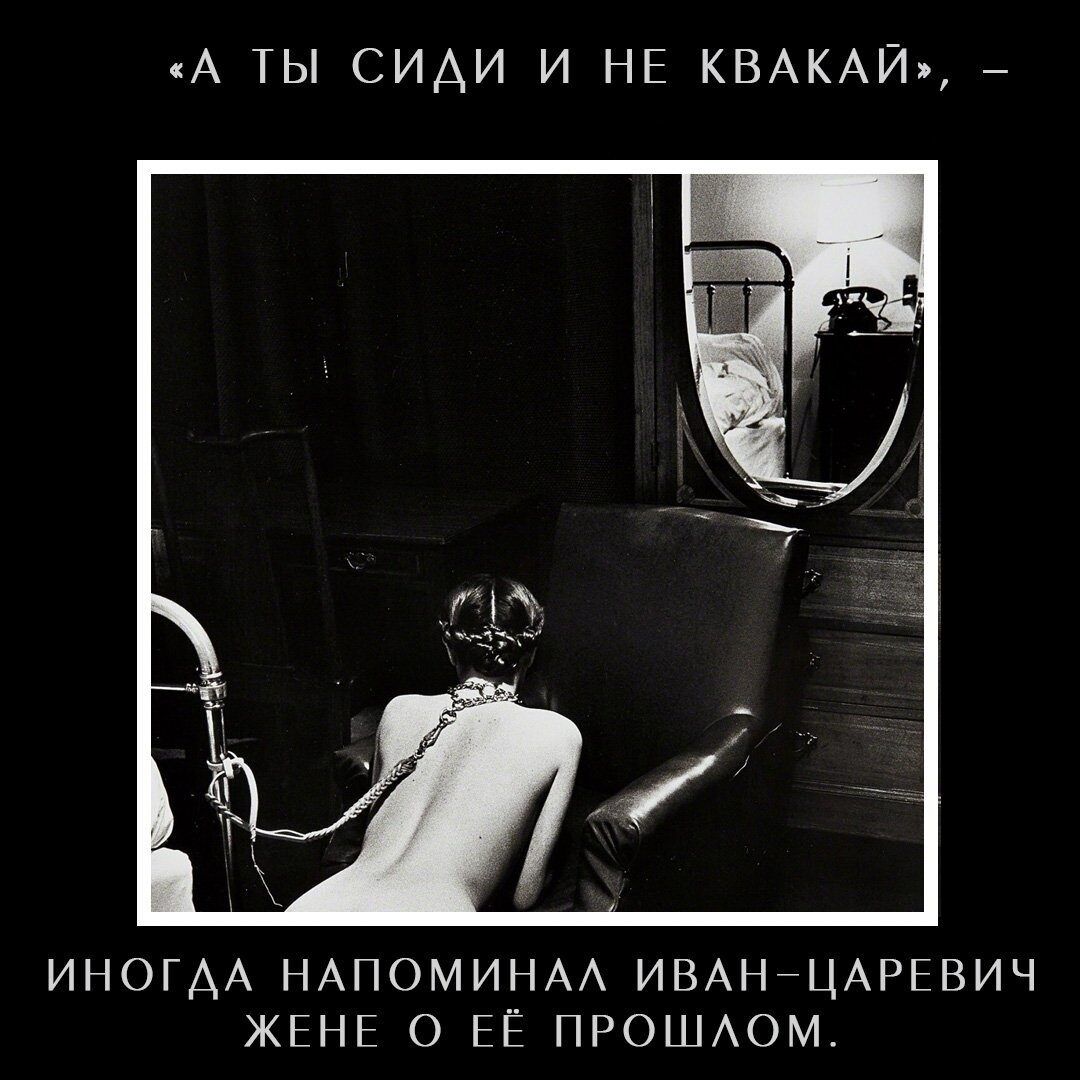 «А ТЫ СИДИ И НЕ КВАКАЙ», – Иногда напоминал Иван-Царевич жене о её прошлом.