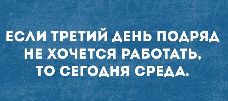 ЕСЛИ ТРЕТИЙ ДЕНЬ ПОДРЯД НЕ ХОЧЕТСЯ РАБОТАТЬ, ТО СЕГОДНЯ СРЕДА.