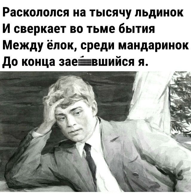 Раскололся на тысячу льдинок И сверкает во тьме бытия Между ёлок, среди мандаринок До конца зае​вшийся я.