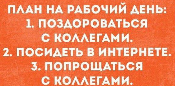 ПЛАН НА РАБОЧИЙ ДЕНЬ: 1. ПОЗДОРОВАТЬСЯ С КОЛЛЕГАМИ. 2. ПОСИДЕТЬ В ИНТЕРНЕТЕ. 3. ПОПРОЩАТЬСЯ С КОЛЛЕГАМИ.