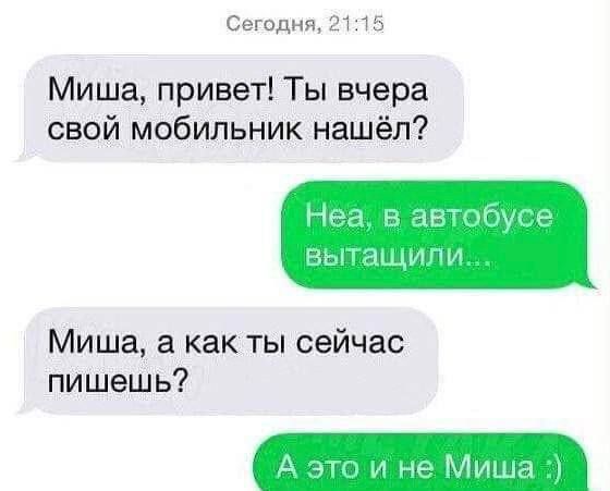 Миша, привет! Ты вчера свой мобилник нашёл?

Неа, в автобусе вытащили...

Миша, а как ты сейчас пишешь?

А это и не Миша :)