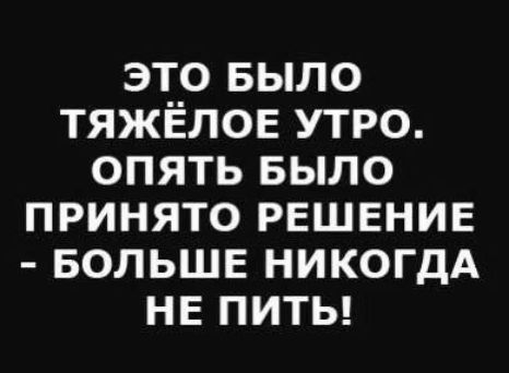 ЭТО БЫЛО ТЯЖЁЛОЕ УТРО. ОПЯТЬ БЫЛО ПРИНЯТО РЕШЕНИЕ - БОЛЬШЕ НИКОГДА НЕ ПИТЬ!