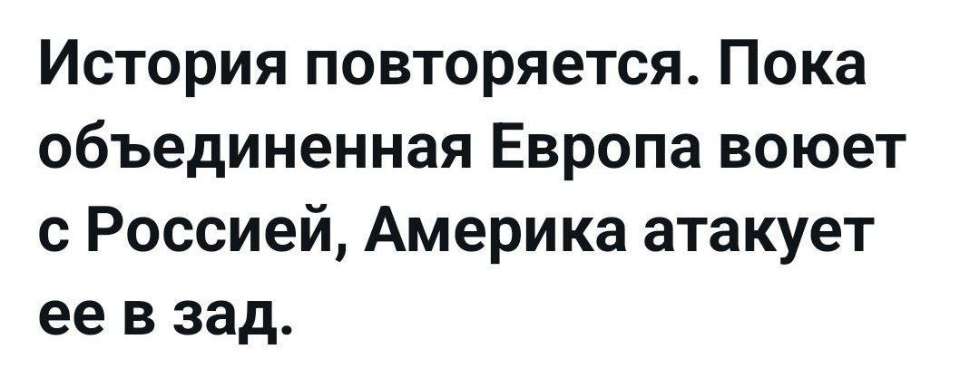 История повторяется. Пока объединенная Европа воюет с Россией, Америка атакует ее в зад.