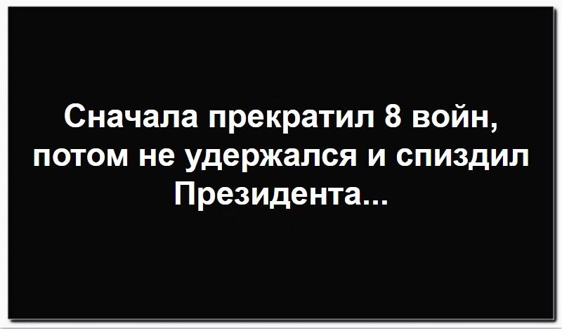 Сначала прекратил 8 войн, потом не удержался и спиздил Президента...