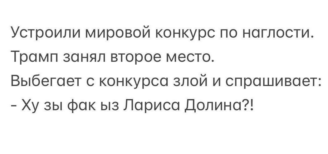Устроили мировой конкурс по наглости. Трамп занял второе место. Выбегает с конкурса злой и спрашивает: - Ху ты фак из Лариса Долина?!
