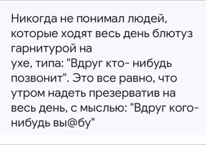 Никогда не понимал людей, которые ходят весь день блютуз гарнитурой на ухе, типа: 