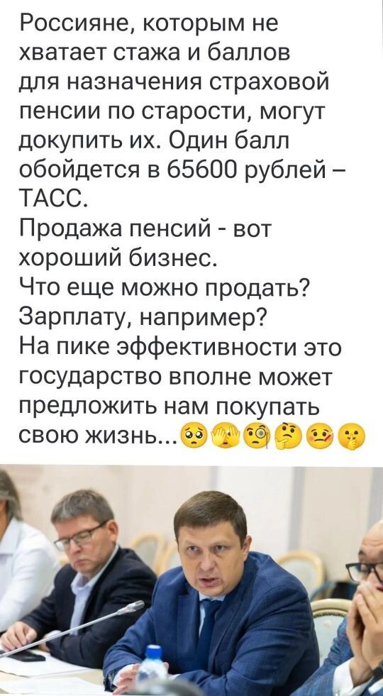 Россияне, которым не хватает стажа и баллов для назначения страховой пенсии по старости, могут купить их. Один балл обойдется в 65600 рублей – ТАСС. Продажа пенсий - вот хороший бизнес. Что еще можно продать? Зарплату, например? На пике эффективности это государство вполне может предложить нам покупать свою жизнь... 🙄🤔🙄