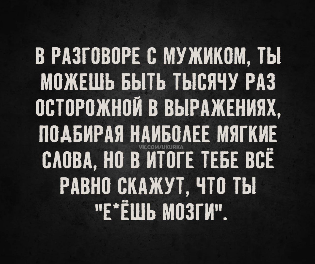 В разговоре с мужиком, ты можешь быть тысячу раз осторожной в выражениях, подбирая наиболее мягкие слова, но в итоге тебе всё равно скажут, что ты 