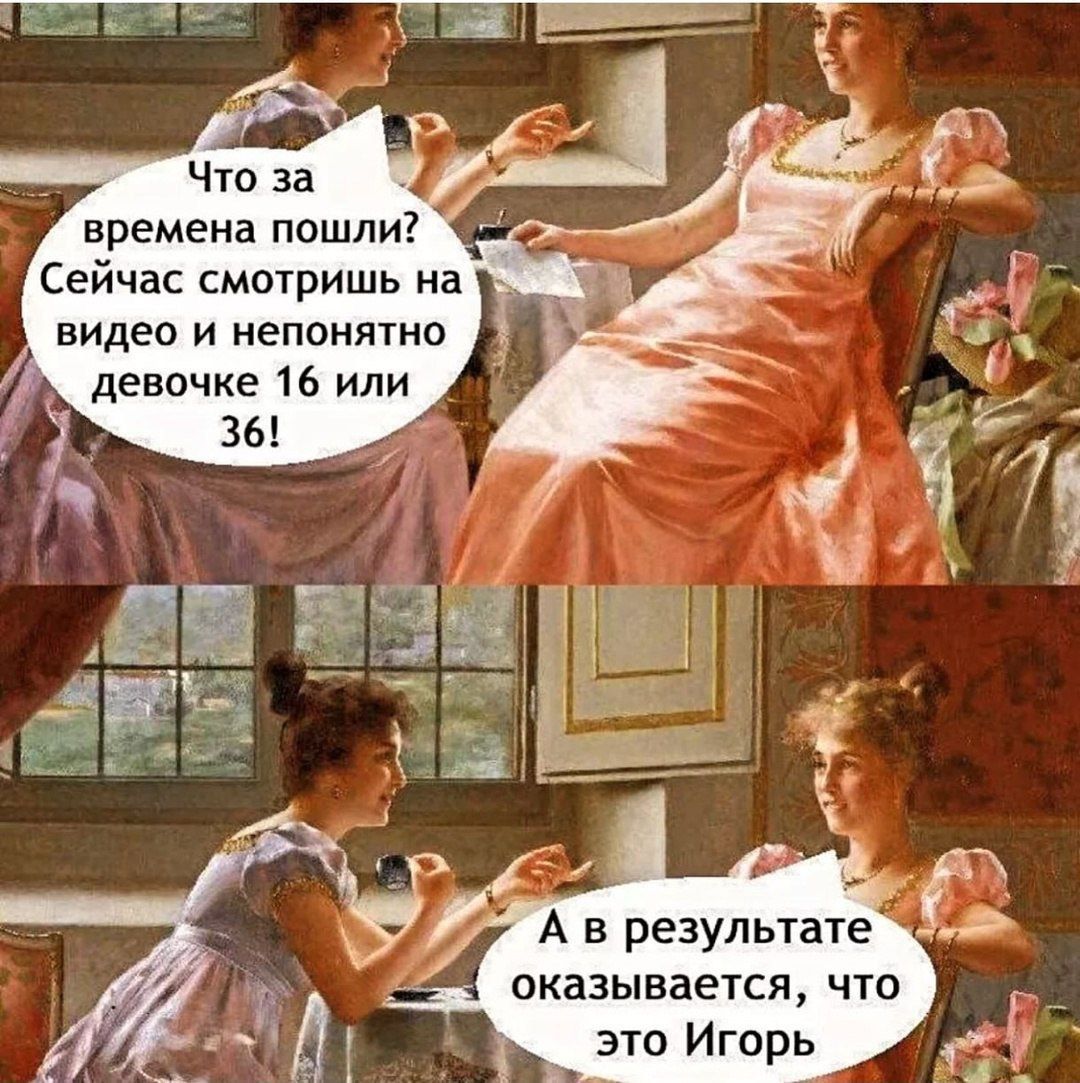 Что за времена пошли? Сейчас смотришь на видео и непонятно девочке 16 или 36! А в результате оказывается, что это Игорь