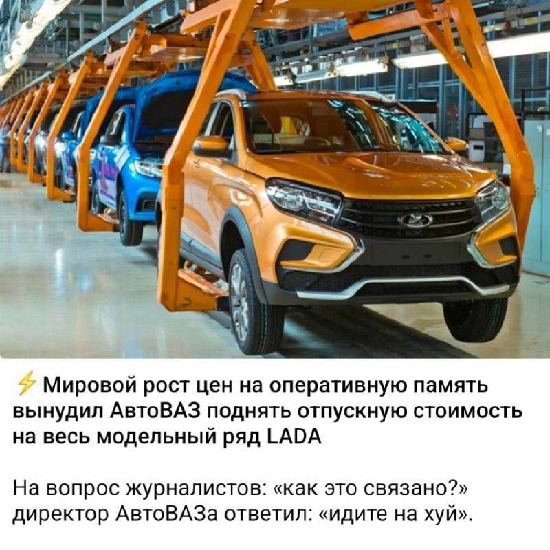 ⚡ Мировой рост цен на оперативную память вынудил АвтоВАЗ поднять отпускную стоимость на весь модельный ряд LADA. На вопрос журналистов: «как это связано?» директор АвтоВАЗа ответил: «идите на хуй».