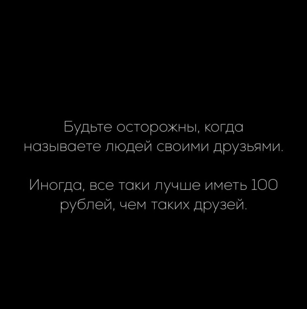 Будьте осторожны, когда называете людей своими друзьями. Иногда, все таки лучше иметь 100 рублей, чем таких друзей.