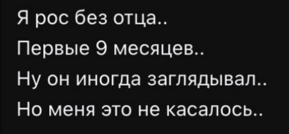Я рос без отца..
Первые 9 месяцев..
Ну он иногда заглядывал..
Но меня это не касалось..
