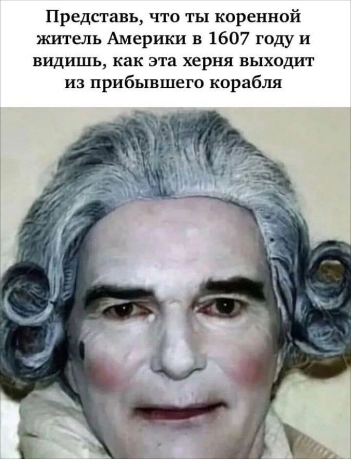 Представь, что ты коренной житель Америки в 1607 году и видишь, как эта херня выходит из прибившего корабля