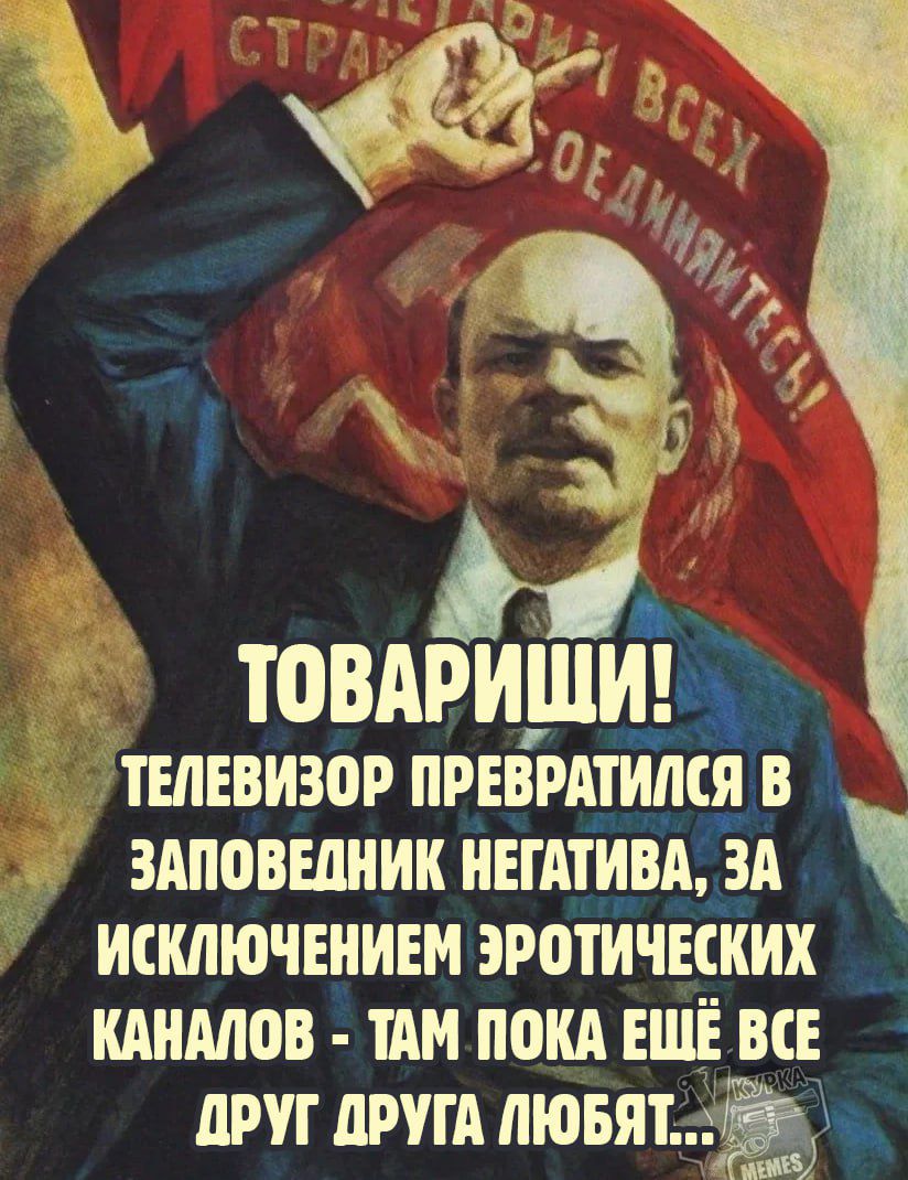 ТОВАРИЩИ! ТЕЛЕВИЗОР ПРЕВРАТИЛСЯ В ЗАПОВЕДНИК НЕКАТИВА, ЗА ИСКЛЮЧЕНИЕМ ЭРОТИЧЕСКИХ КАНАЛОВ - ТАМ ПОКА ЁЩЁ ВСЕ ДРУГ ДРУГА ЛЮБЯТ...