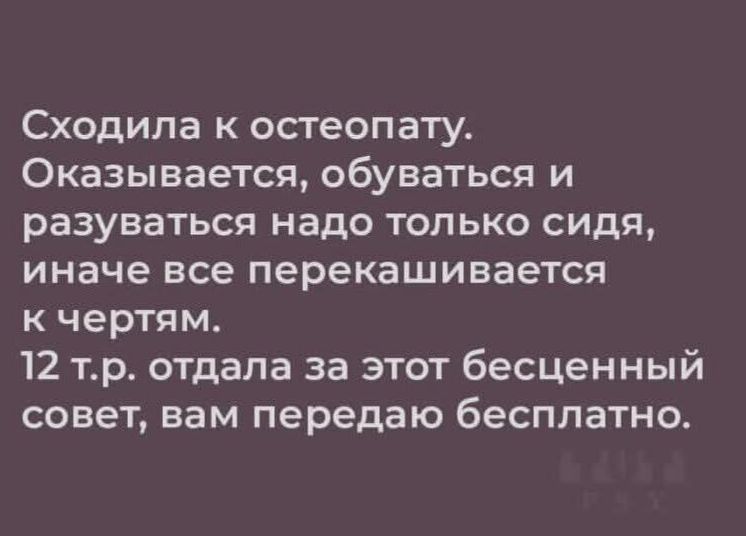 Сходила к остеопату. Оказывается, обуваться и разуваться надо только сидя, иначе все перекешивается к чертям. 12 т.р. отдала за этот бесценный совет, вам передаю бесплатно.