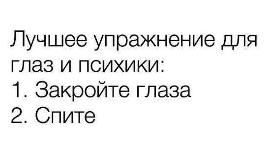 Лучшее упражнение для глаз и психики: 1. Закройте глаза 2. Спите