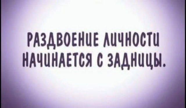 РАЗДВОЕНИЕ ЛИЧНОСТИ НАЧИНАЕТСЯ С ЗАДНИЦЫ.