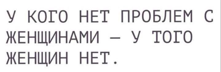 У кого нет проблем с женщинами – у того женщин нет.