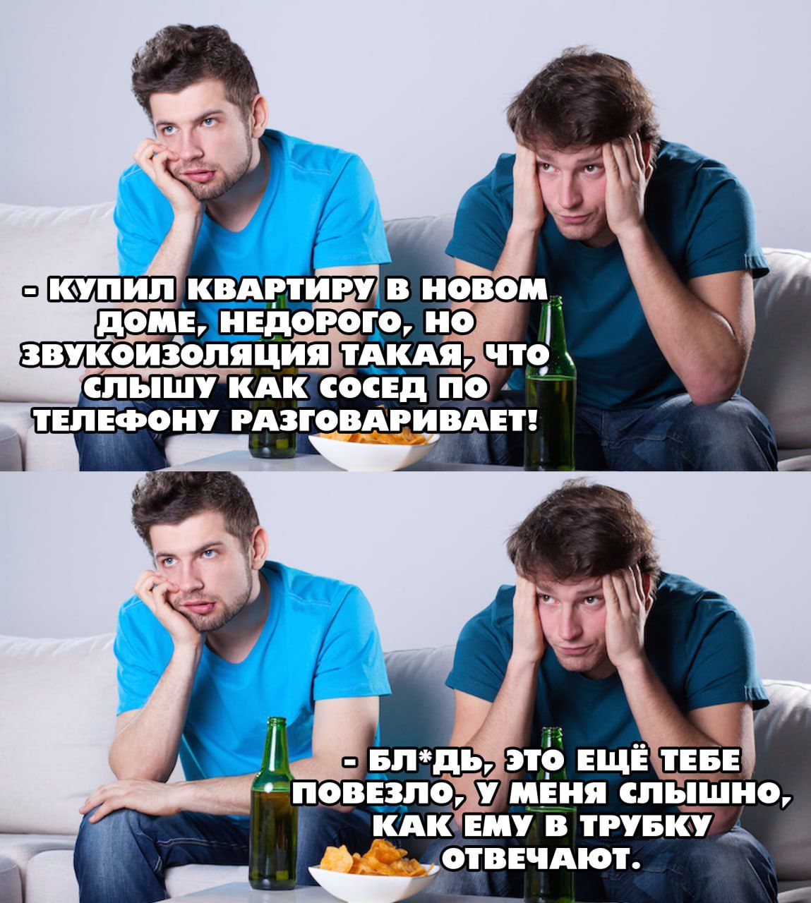 - КУПИЛ КВАРТИРУ В НОВОМ ДОМЕ, НЕДОРОГО, НО ЗВУКОИЗОЛЯЦИЯ ТАКАЯ, ЧТО СЛЫШУ КАК СОСЕД ПО ТЕЛЕФОНУ РАЗГОВАРИВАЕТ!
- БЛ*, ЭТО ЕЩЁ ТЕБЕ ПОВЕЗЛО, У МЕНЯ СЛЫШНО, КАК ЕМУ В ТРУБКУ ОТВЕЧАЮТ.