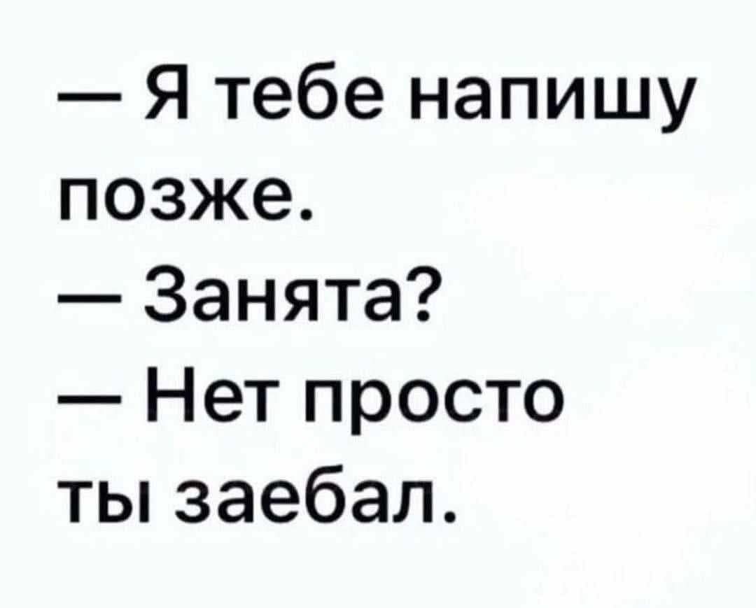 — Я тебе напишу позже. — Занята? — Нет просто ты заебал.
