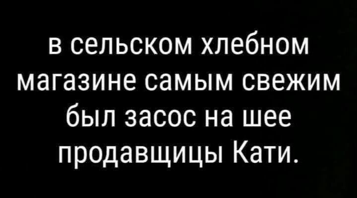 в сельском хлебном магазине самым свежим был засос на шее продавщицы Кати.