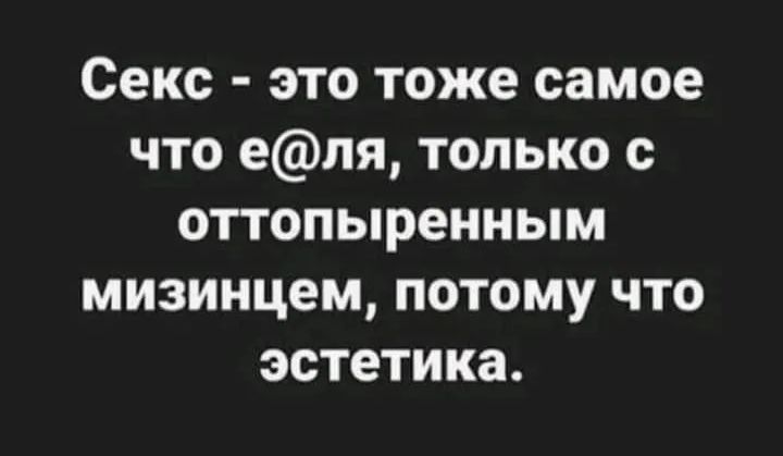 Секс - это тоже самое что е@ля, только с оттопыренным мизинцем, потому что эстетика.