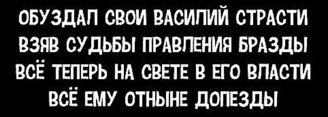 ОБУЗДАЛ СВОИ ВАСИЛИЙ СТРАСТИ ВЗЯВ СУДЬБЫ ПРАВЛЕНИЯ БРАЗДЫ всё теперь на свете в его власти всё ему отныне